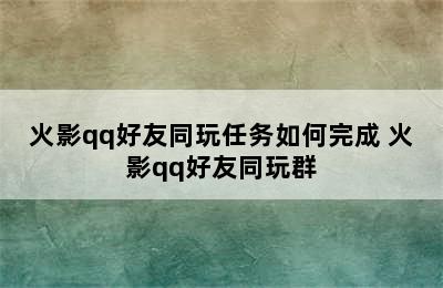 火影qq好友同玩任务如何完成 火影qq好友同玩群